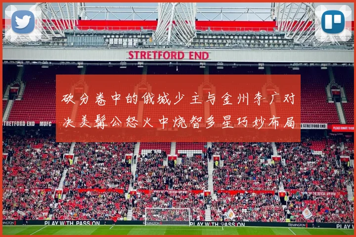 砍分卷中的俄城少主与金州李广对决美髯公怒火中烧智多星巧妙布局