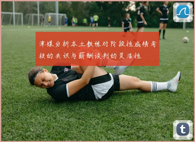 津媒分析本土教练对阶段性成绩考核的共识与薪酬谈判的灵活性