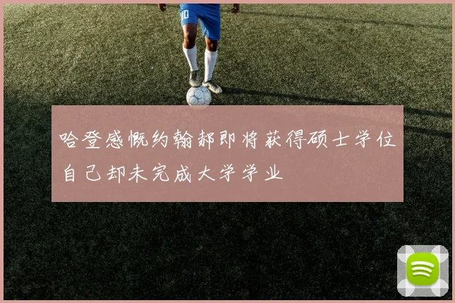 哈登感慨约翰郝即将获得硕士学位自己却未完成大学学业