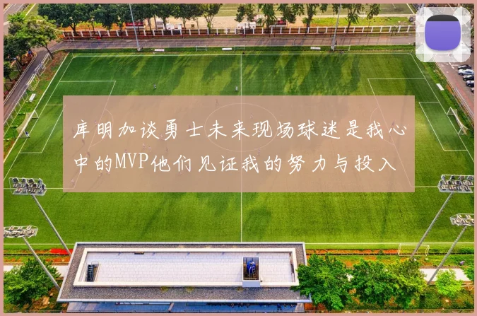 库明加谈勇士未来现场球迷是我心中的MVP他们见证我的努力与投入