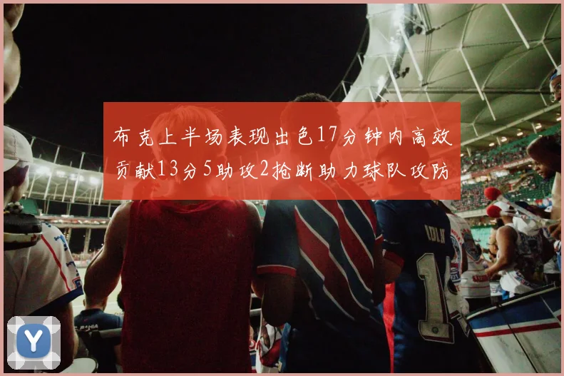 布克上半场表现出色17分钟内高效贡献13分5助攻2抢断助力球队攻防两端