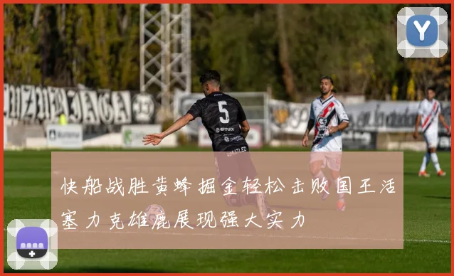 快船战胜黄蜂掘金轻松击败国王活塞力克雄鹿展现强大实力