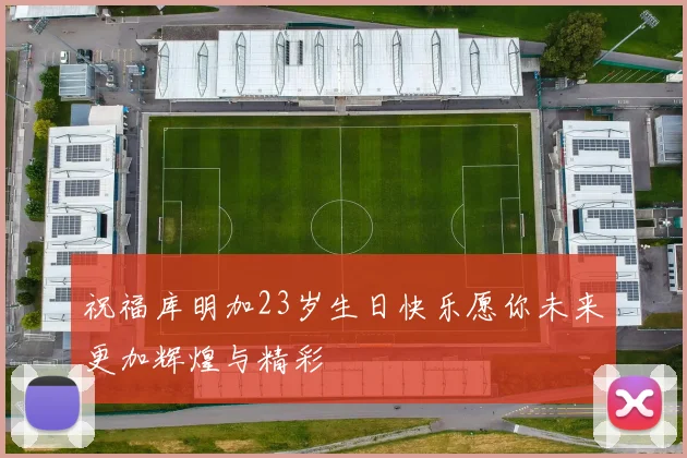 祝福库明加23岁生日快乐愿你未来更加辉煌与精彩