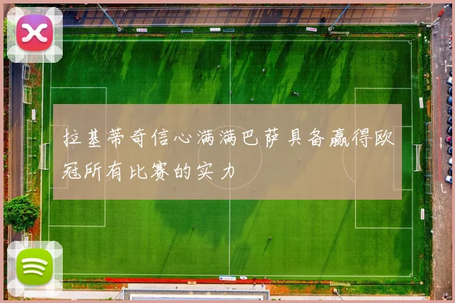 拉基蒂奇信心满满巴萨具备赢得欧冠所有比赛的实力