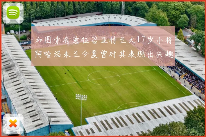 加图索有意征召亚特兰大17岁小将阿哈诺米兰今夏曾对其表现出兴趣