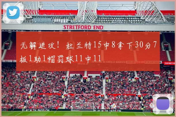 无解进攻！杜兰特15中8拿下30分7板1助1帽罚球11中11