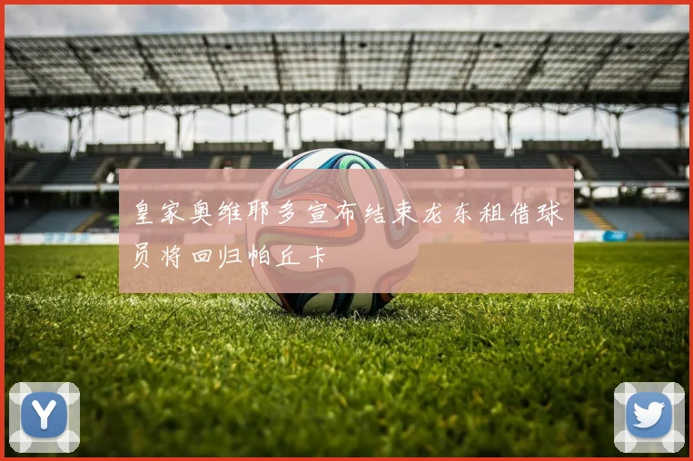 皇家奥维耶多宣布结束龙东租借球员将回归帕丘卡