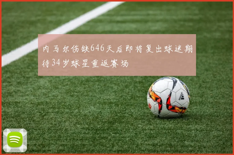 内马尔伤缺646天后即将复出球迷期待34岁球星重返赛场