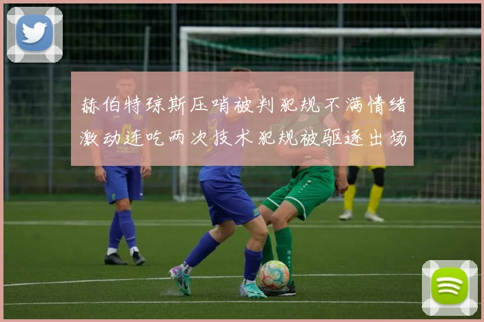 赫伯特琼斯压哨被判犯规不满情绪激动连吃两次技术犯规被驱逐出场