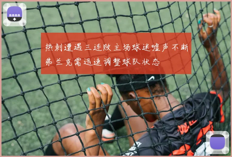 热刺遭遇三连败主场球迷嘘声不断弗兰克需迅速调整球队状态