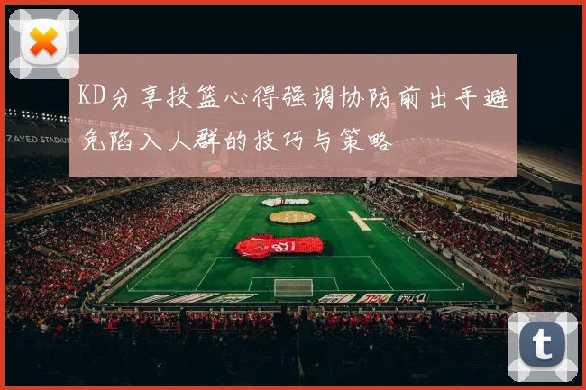 KD分享投篮心得强调协防前出手避免陷入人群的技巧与策略