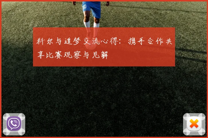 科尔与追梦交流心得：携手合作共享比赛观察与见解